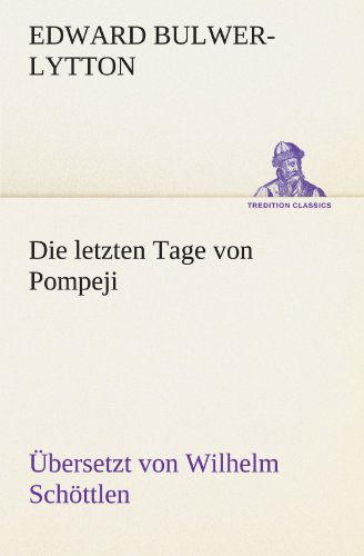 Cover for Edward Bulwer-lytton · Die Letzten Tage Von Pompeji (Uebersetzt Von Wilhelm Schöttlen) (Tredition Classics) (German Edition) (Paperback Book) [German edition] (2012)