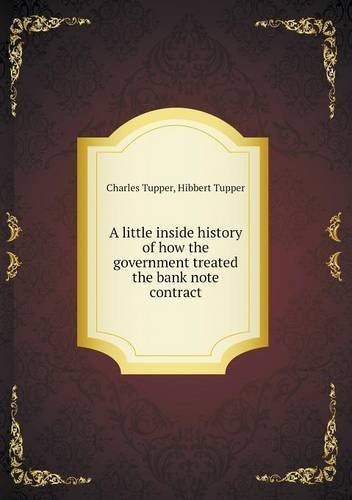 A Little Inside History of How the Government Treated the Bank Note Contract - Hibbert Tupper - Books - Book on Demand Ltd. - 9785518885462 - May 15, 2013