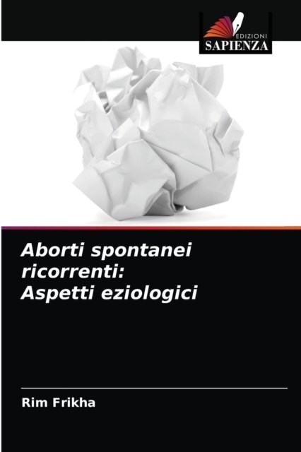 Aborti spontanei ricorrenti - Rim Frikha - Bücher - Edizioni Sapienza - 9786204053462 - 31. August 2021