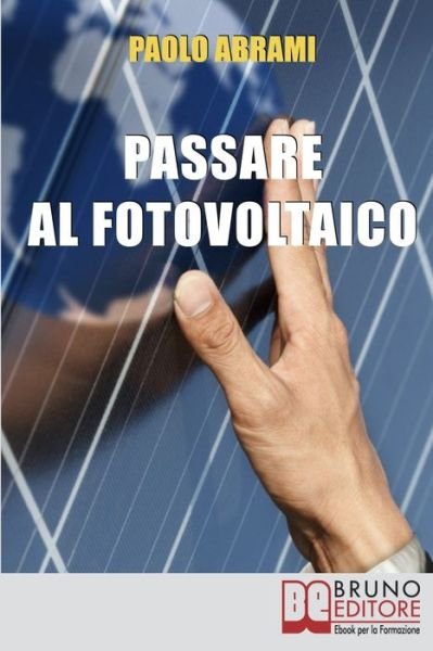 Cover for Paolo Abrami · Passare al Fotovoltaico: Tutto Cio che c'e da Sapere sul Fotovoltaico per Operare una Scelta in Piena Sicurezza e Serenita (Paperback Book) (2021)