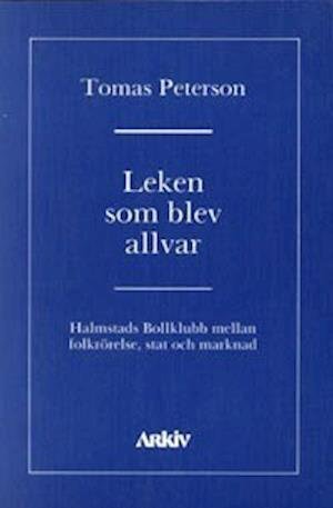 Cover for Tomas Peterson · Leken som blev allvar : Halmstads bollklubb mellan folkrörelse, stat och ma (Book) (1990)