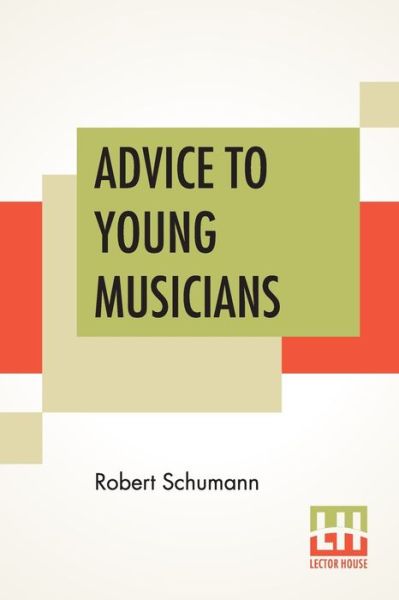 Advice To Young Musicians - Robert Schumann - Livres - Lector House - 9789353422462 - 8 juillet 2019