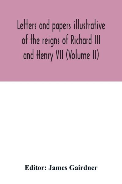 Cover for James Gairdner · Letters and papers illustrative of the reigns of Richard III and Henry VII (Volume II) (Paperback Book) (2020)
