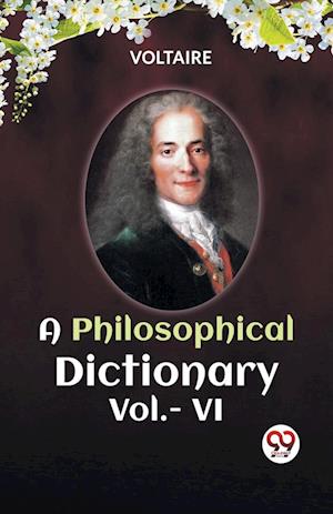 A PHILOSOPHICAL DICTIONARY VOL. VI (Edition2023) - Voltaire - Books - Double 9 Books LLP - 9789360464462 - November 5, 2023