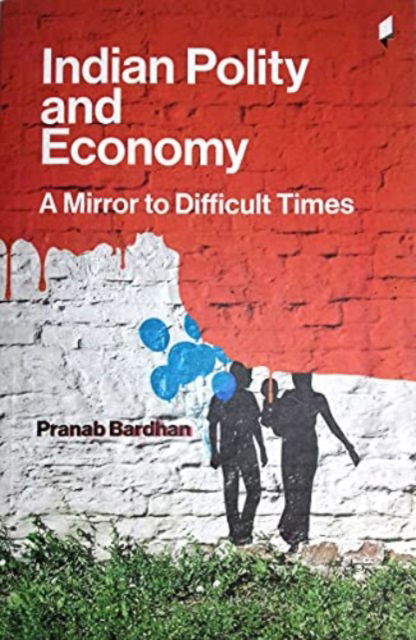 Cover for Pranab Bardhan · Indian Polity and Economy: A Mirror to Difficult Times - Critical Debates on History &amp; Politics (Paperback Book) (2023)