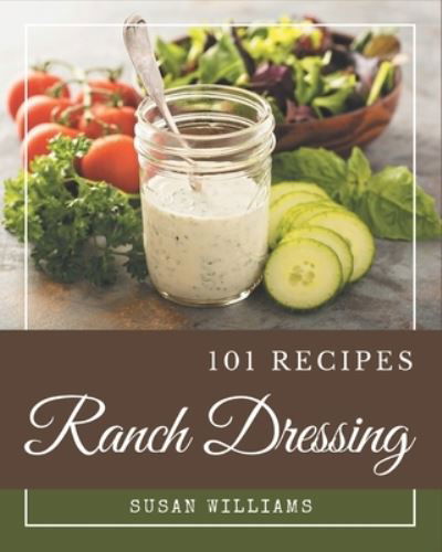 101 Ranch Dressing Recipes - Susan Williams - Książki - Independently Published - 9798574155462 - 30 listopada 2020