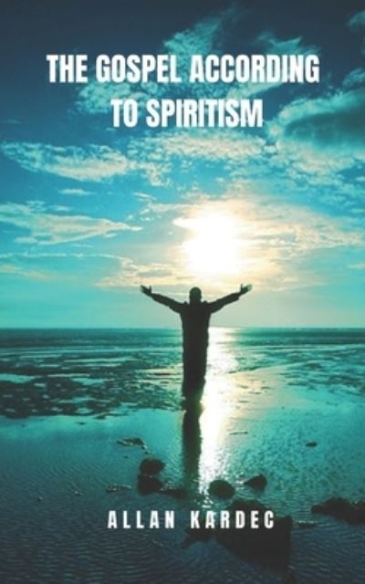 The gospel according to spiritism - Allan Kardec - Książki - Independently Published - 9798592805462 - 9 stycznia 2021