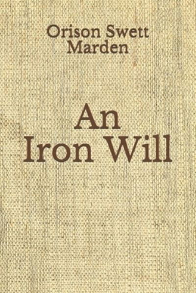 An Iron Will - Orison Swett Marden - Books - Independently Published - 9798675122462 - August 30, 2020