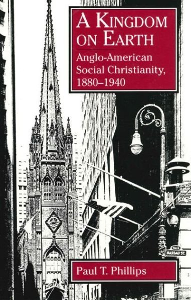 A Kingdom on Earth: Anglo-American Social Christianity, 1880-1940 - Paul  T. Phillips - Livres - Pennsylvania State University Press - 9780271030463 - 15 avril 1996