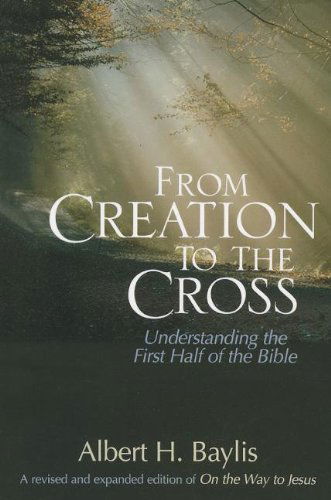 Cover for Albert H. Baylis · From Creation to the Cross: Understanding the First Half of the Bible (Paperback Book) [Rev Exp edition] (2013)