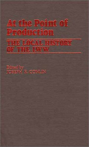 Cover for Joseph R. Conlin · At the Point of Production: The Local History of the I.W.W (Hardcover Book) [Y First Printing edition] (1981)