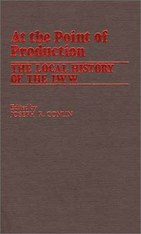 At the Point of Production: The Local History of the I.W.W - Joseph R. Conlin - Boeken - ABC-CLIO - 9780313220463 - 30 juni 1981