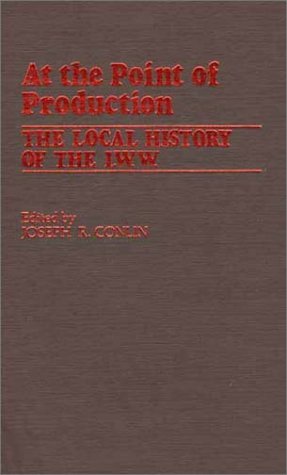 Cover for Joseph R. Conlin · At the Point of Production: The Local History of the I.W.W (Innbunden bok) [Y First Printing edition] (1981)