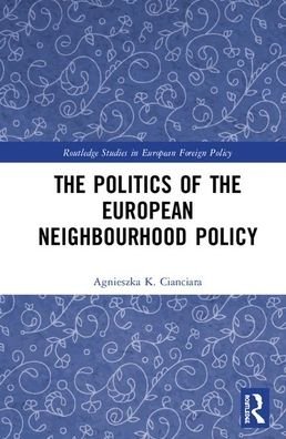 Cover for Cianciara, Agnieszka K. (Institute of Political Studies Polish Academy of Sciences) · The Politics of the European Neighbourhood Policy - Routledge Studies in European Foreign Policy (Innbunden bok) (2020)