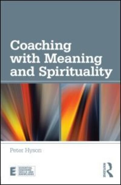 Cover for Hyson, Peter (Director, Change Perspectives, UK) · Coaching with Meaning and Spirituality - Essential Coaching Skills and Knowledge (Pocketbok) (2013)