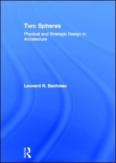 Cover for Bachman, Leonard (University of Houston, USA) · Two Spheres: Physical and Strategic Design in Architecture (Hardcover Book) (2012)