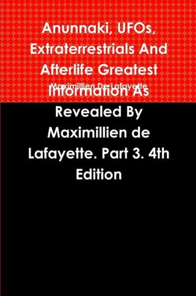 Cover for Maximillien De Lafayette · Anunnaki, UFOs, Extraterrestrials And Afterlife Greatest Information As Revealed By Maximillien de Lafayette. Part 3. 4th Edition (Paperback Bog) (2011)
