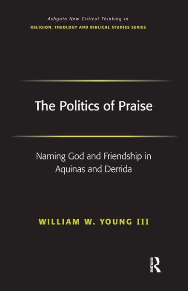 The Politics of Praise: Naming God and Friendship in Aquinas and Derrida - Routledge New Critical Thinking in Religion, Theology and Biblical Studies - William W. Young Iii - Bücher - Taylor & Francis Ltd - 9780754656463 - 28. Dezember 2006