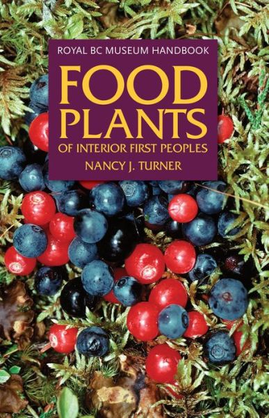 Food Plants of Interior First Peoples - Royal BC Museum Handbook - Nancy J. Turner - Kirjat - Royal British Columbia Museum - 9780772658463 - torstai 22. marraskuuta 2007