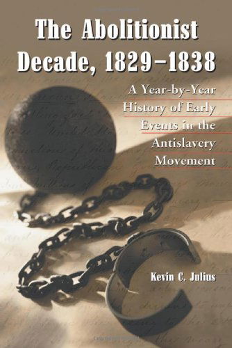 Cover for Kevin C. Julius · The Abolitionist Decade, 1829-1838: A Year-by-Year History of Early Events in the Antislavery Movement (Paperback Book) [1st Edition, edition] (2004)