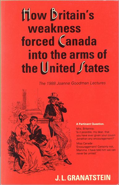 J.L. Granatstein · How Britain's Economic, Political, and Military Weakness Forced Canada into the Arms of the United States: The 1988 Joanne Goodman Lectures - Heritage (Paperback Book) (1989)