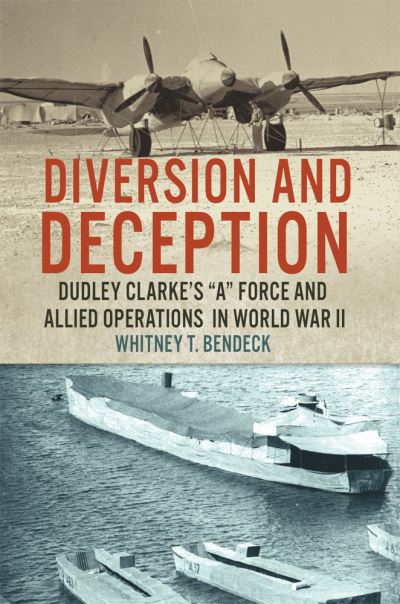 Cover for Whitney T. Bendeck · Diversion and Deception: Dudley Clarke's &quot;A&quot; Force and Allied Operations in World War II (Hardcover Book) (2021)