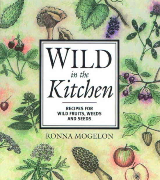 Cover for Ronna Mogelon · Wild in the Kitchen: Recipes for Wild Fruits, Weeds, and Seeds (Paperback Book) [Illustrated edition] (2001)