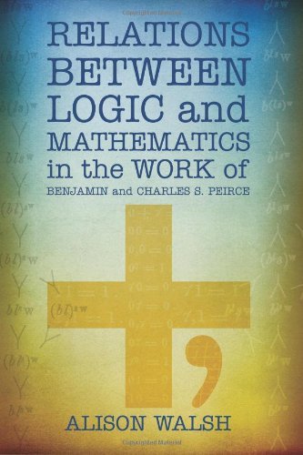 Relations Between Logic and Mathematics in the Work of Benjamin and Charles S. Peirce - Alison Walsh - Böcker - Docent Press - 9780983700463 - 8 oktober 2012