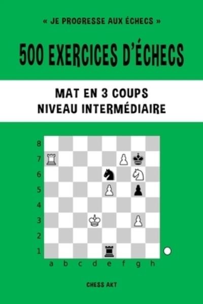 Cover for Chess Akt · 500 exercices d'echecs, Mat en 3 coups, Niveau Intermediaire (Pocketbok) (2024)
