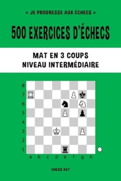 Chess Akt · 500 exercices d'echecs, Mat en 3 coups, Niveau Intermediaire (Taschenbuch) (2024)