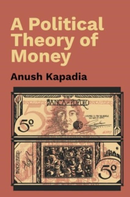 Cover for Kapadia, Anush (Indian Institute of Technology, Bombay) · A Political Theory of Money (Paperback Book) (2024)