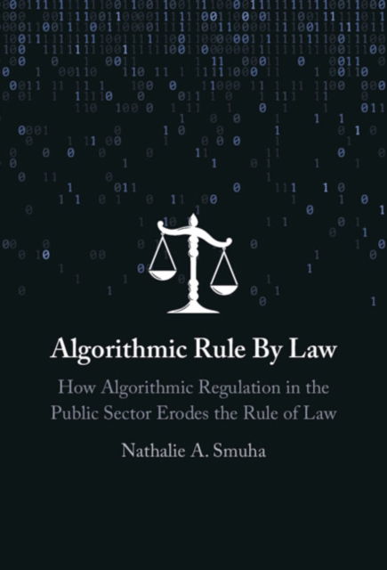 Cover for Smuha, Nathalie A. (KU Leuven Faculty of Law) · Algorithmic Rule By Law: How Algorithmic Regulation in the Public Sector Erodes the Rule of Law (Hardcover Book) (2024)