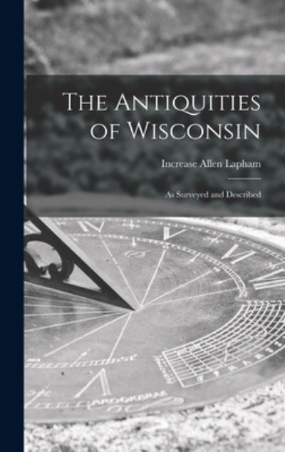 Cover for Increase Allen 1811-1875 Cn Lapham · The Antiquities of Wisconsin (Hardcover Book) (2021)