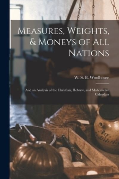 Cover for W S B (Wesley Stoker Ba Woolhouse · Measures, Weights, &amp; Moneys of All Nations (Taschenbuch) (2021)