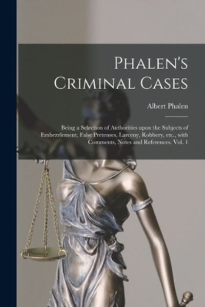 Cover for Albert Phalen · Phalen's Criminal Cases: Being a Selection of Authorities Upon the Subjects of Embezzlement, False Pretenses, Larceny, Robbery, Etc., With Comments, Notes and References. Vol. 1 (Paperback Book) (2021)