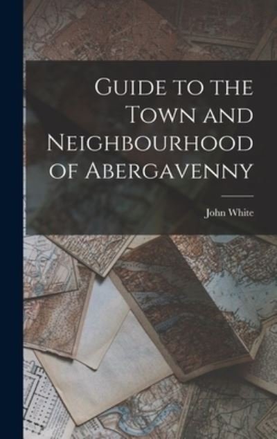 Cover for John White · Guide to the Town and Neighbourhood of Abergavenny (Book) (2022)