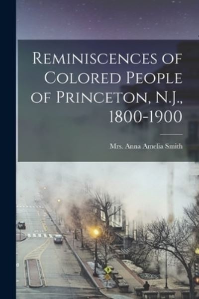 Cover for Anna Amelia (Bustill) Smith · Reminiscences of Colored People of Princeton, N. J. , 1800-1900 (Book) (2022)