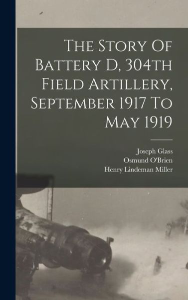 Cover for Joseph Glass · Story of Battery d, 304th Field Artillery, September 1917 to May 1919 (Book) (2022)