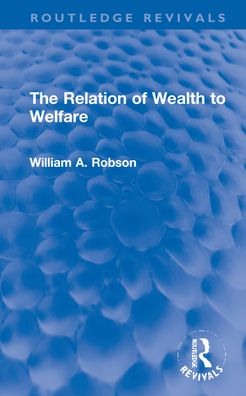 Cover for William Robson · The Relation of Wealth to Welfare - Routledge Revivals (Inbunden Bok) (2021)