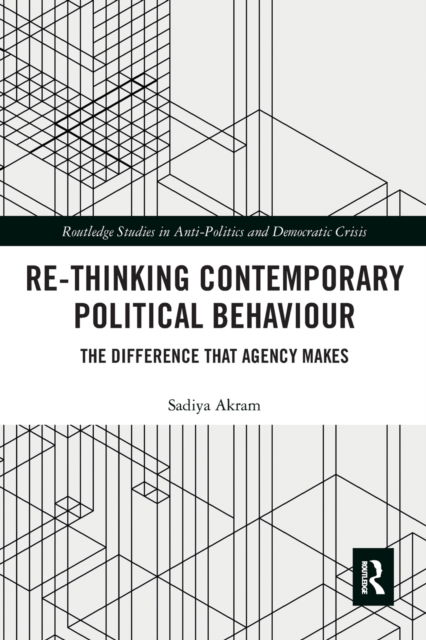 Cover for Akram, Sadiya (Manchester Metropolitan University, UK) · Re-thinking Contemporary Political Behaviour: The Difference that Agency Makes - Routledge Studies in Democratic Crisis (Pocketbok) (2021)