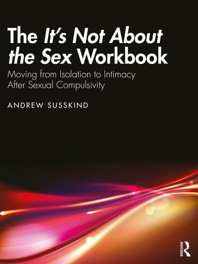 Cover for Susskind, Andrew (Psychotherapist in private practice, USA) · The It’s Not About the Sex Workbook: Moving from Isolation to Intimacy After Sexual Compulsivity (Paperback Book) (2024)