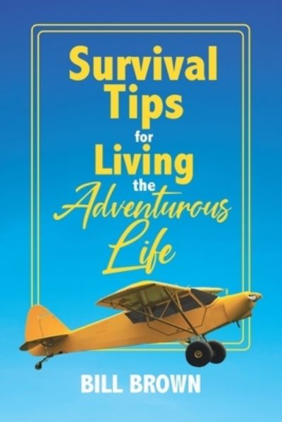 Survival Tips for Living the Adventurous Life - Bill Brown - Books - Christian Faith Publishing, Inc - 9781098074463 - January 25, 2021