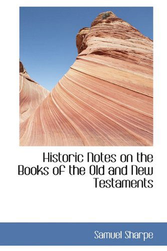 Historic Notes on the Books of the Old and New Testaments - Samuel Sharpe - Books - BiblioLife - 9781116376463 - November 10, 2009