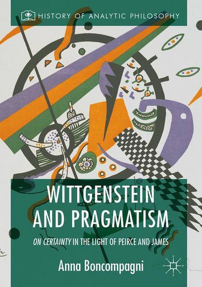 Cover for Anna Boncompagni · Wittgenstein and Pragmatism: On Certainty in the Light of Peirce and James - History of Analytic Philosophy (Hardcover Book) [1st ed. 2016 edition] (2016)