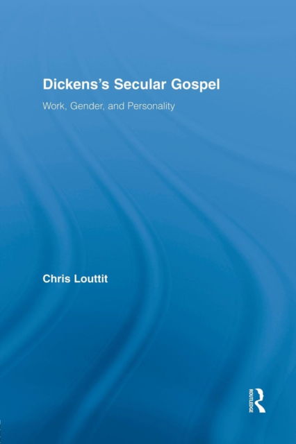 Cover for Louttit, Chris (Radboud University Nijmegen, The Netherlands) · Dickens's Secular Gospel: Work, Gender, and Personality - Studies in Major Literary Authors (Paperback Book) (2014)