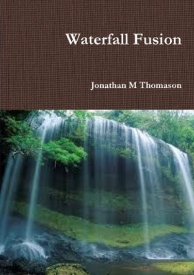 Waterfall Fusion - Jonathan M Thomason - Books - Lulu Press Inc - 9781291350463 - February 14, 2013