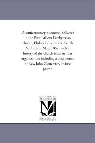 Cover for Michigan Historical Reprint Series · A Semicentenary Discourse, Delivered in the First African Presbyterian Church, Philadelphia, on the Fourth Sabbath of May, 1857: with a History of the ... of Rev. John Gloucester, Its First Pastor. (Paperback Book) (2006)
