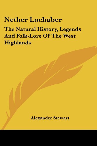 Nether Lochaber: the Natural History, Legends and Folk-lore of the West Highlands - Alexander Stewart - Książki - Kessinger Publishing, LLC - 9781430458463 - 17 stycznia 2007