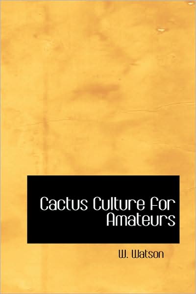 Cover for W. Watson · Cactus Culture for Amateurs: Being Descriptions of the Various Cactuses Grown I (Paperback Book) (2008)