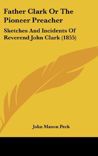 Cover for John Mason Peck · Father Clark or the Pioneer Preacher: Sketches and Incidents of Reverend John Clark (1855) (Hardcover bog) (2008)